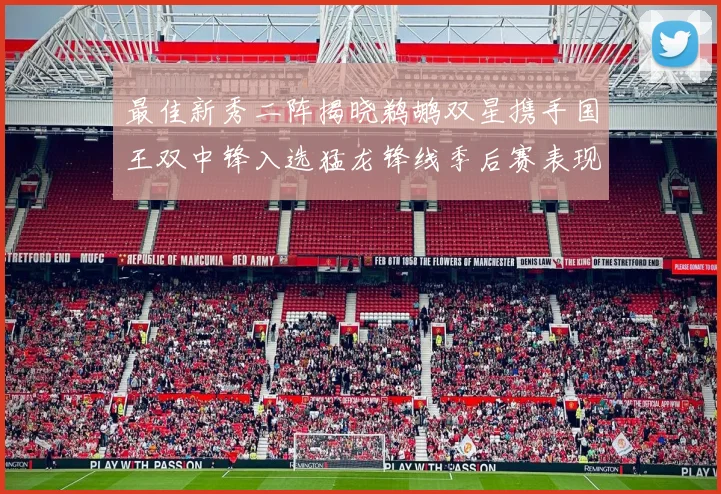 最佳新秀二阵揭晓鹈鹕双星携手国王双中锋入选猛龙锋线季后赛表现抢眼