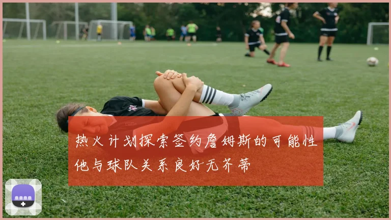 热火计划探索签约詹姆斯的可能性他与球队关系良好无芥蒂