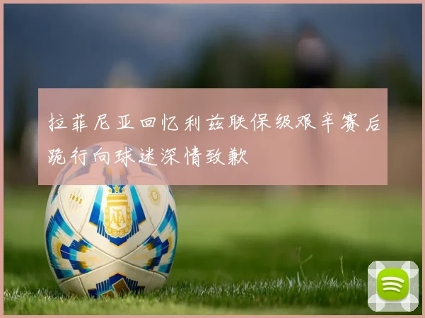 拉菲尼亚回忆利兹联保级艰辛赛后跪行向球迷深情致歉