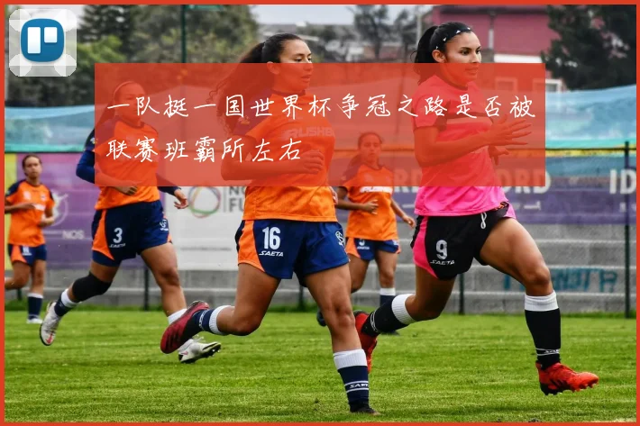 一队挺一国世界杯争冠之路是否被联赛班霸所左右