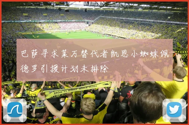 巴萨寻求莱万替代者凯恩小蜘蛛佩德罗引援计划未排除